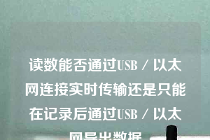 讀數(shù)能否通過(guò)USB／以太網(wǎng)連接實(shí)時(shí)傳輸還是只能在記錄后通過(guò)USB／以太網(wǎng)導(dǎo)出數(shù)據(jù)