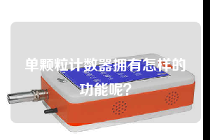 單顆粒計數(shù)器擁有怎樣的功能呢？