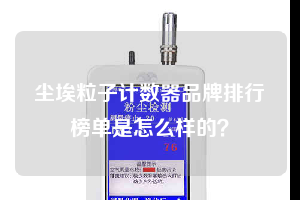 塵埃粒子計數(shù)器品牌排行榜單是怎么樣的？